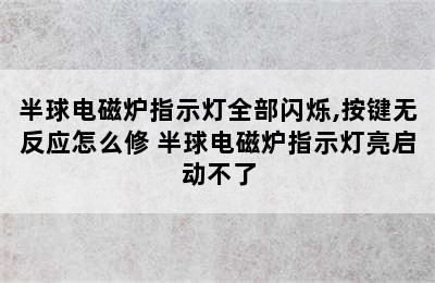 半球电磁炉指示灯全部闪烁,按键无反应怎么修 半球电磁炉指示灯亮启动不了